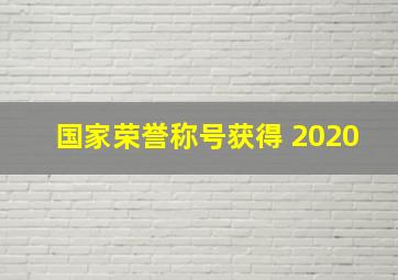 国家荣誉称号获得 2020